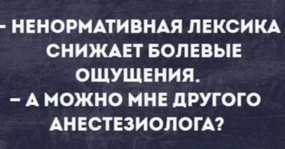 НЕНОРМАТИВНАЯ ЛЕКСИКА СНИЖАЕТ БОПЕВЫЕ ОШУШЕНИЯ А МОЖНО МНЕ ЦРУГОГО АНЕСТЕЗИОЛОГА