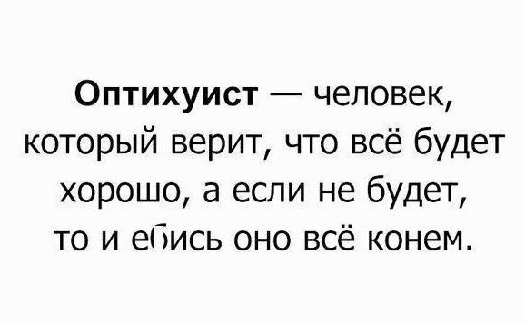 Оптихуист человек который верит что всё будет хорошо а если не будет то и ебись оно всё конем