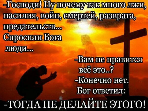 Господи Ну почемутакамного лжи насилия войн емертейзразврата предательств Спросили Бога люди Вам не нравится всё это Конечно нет Бог ответил Т0ГДА НЕ ДЕЛАЙТЕ ЭТОГО