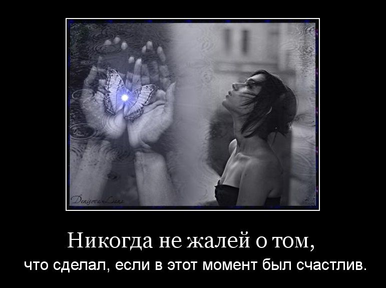 Никогда не жалей том ЧТО сделал ЕСЛИ ЭТОТ МОМЕНТ был СЧЗСТПИВ