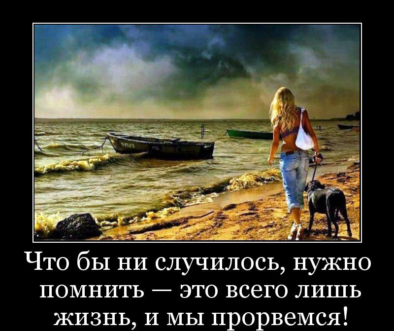 Что бы ни случилось нужно помнить это всего лишь жизнь и мы прорвемся