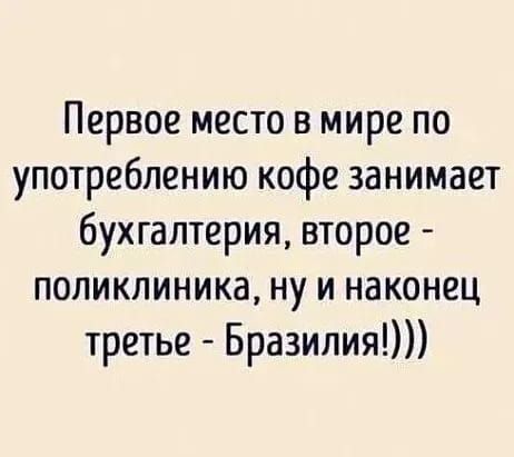 Первое место в мире по употреблению кофе занимает бухгалтерия второе поликлиника ну и наконец третье Бразилия