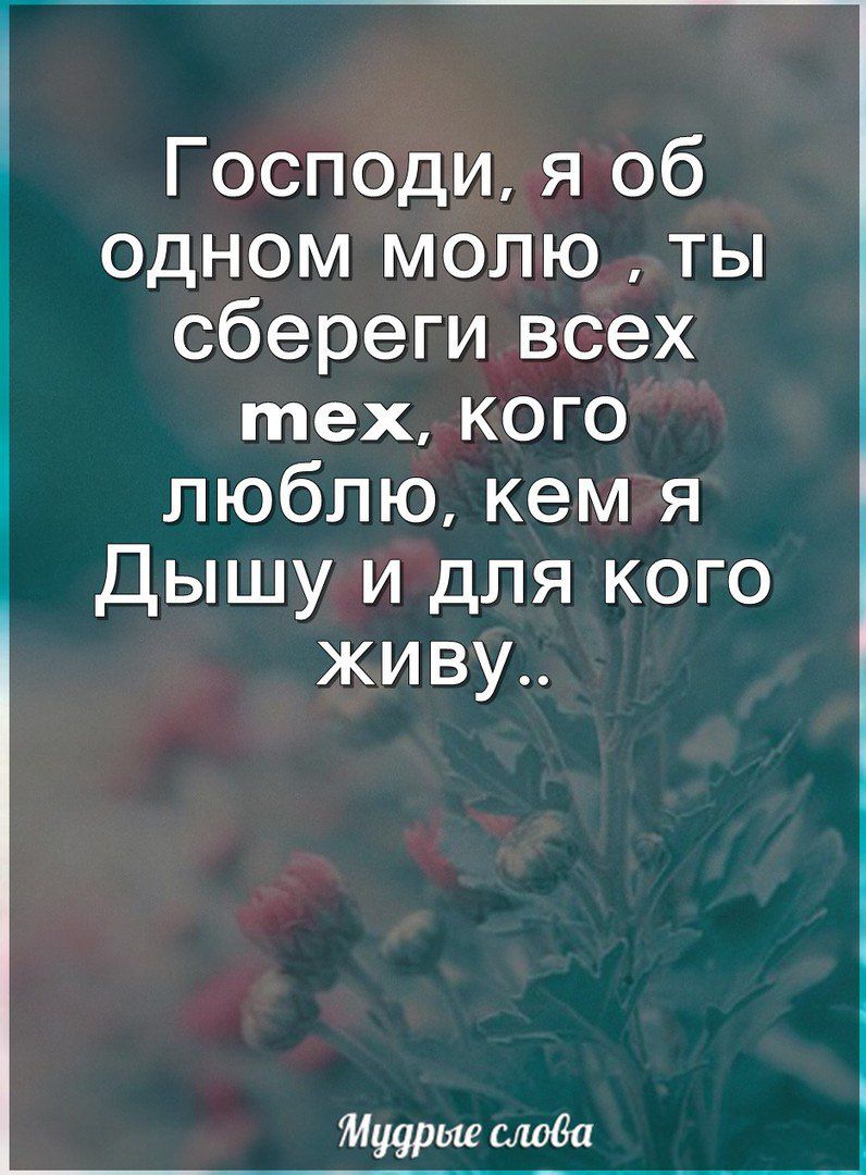 Господи я об одном молю ты сбереги всех тех кого люблю кем я Дышу и для кого живу Мудрые слова