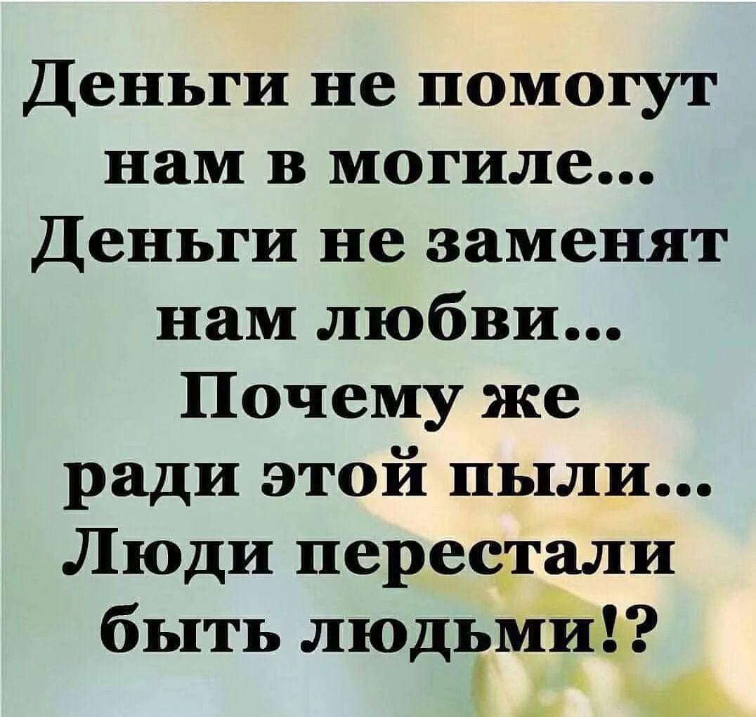 Деньги не помогут нам в могиле Деньги не заменят нам любви Почему же ради этой пыли Люди перестали быть людьмйЬ А