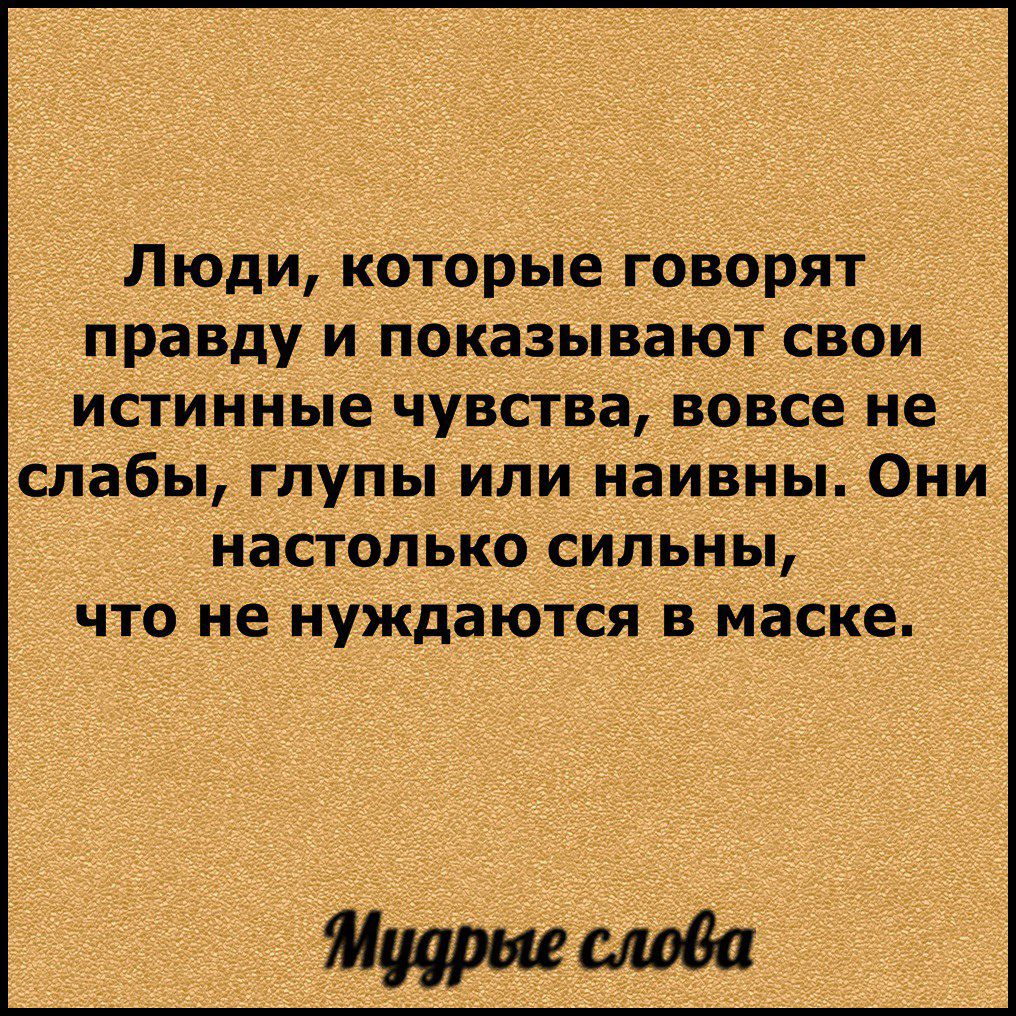 Люди которые говорят правду и показывают свои истинные чувства вовсе не слабы глупы или наивны Они настолько сильны что не нуждаются в маске Мирна слова
