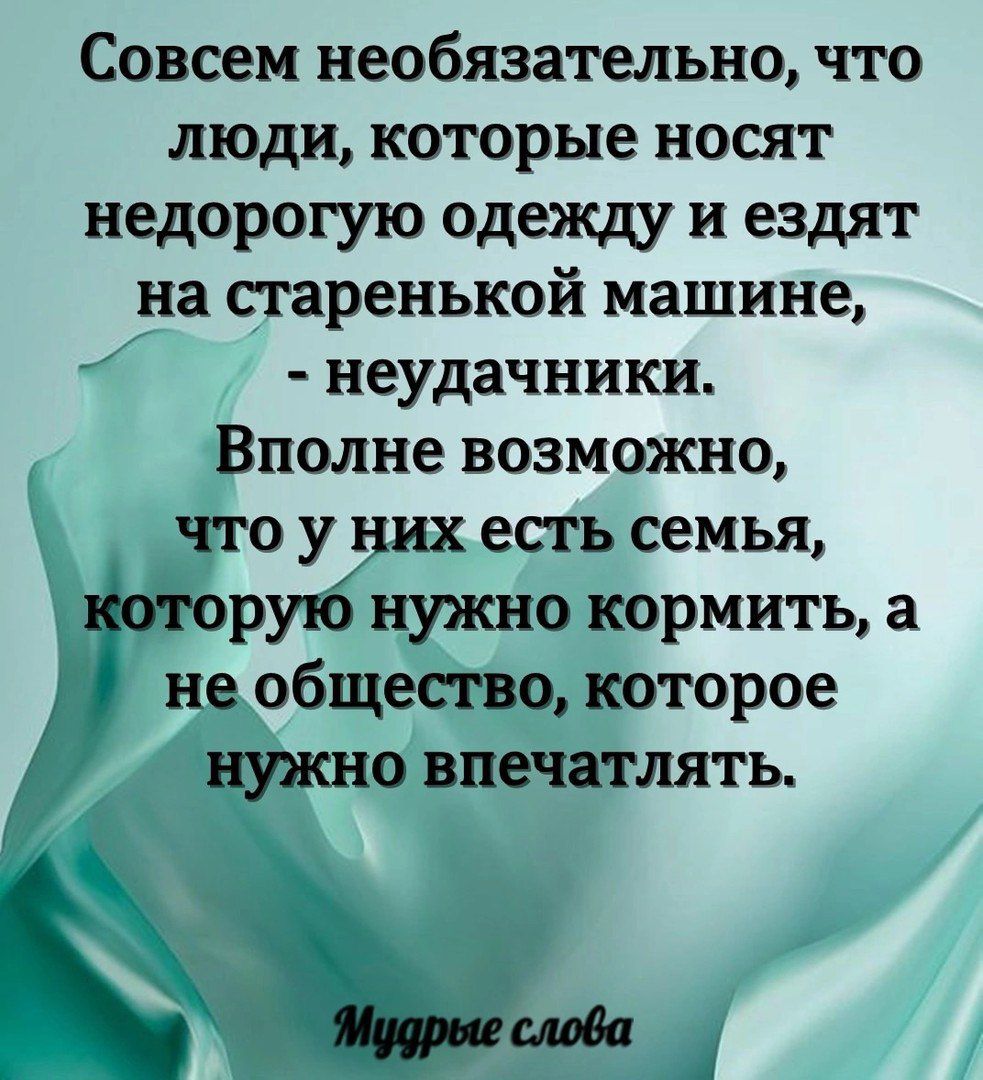 Совсем необязательно что люди которые носят недорогую одежду и ездят на старенькой машине неудачники Вполне возможно что у них есть семья которую нужно кормить а 0 не общество которое нужно впечатлять