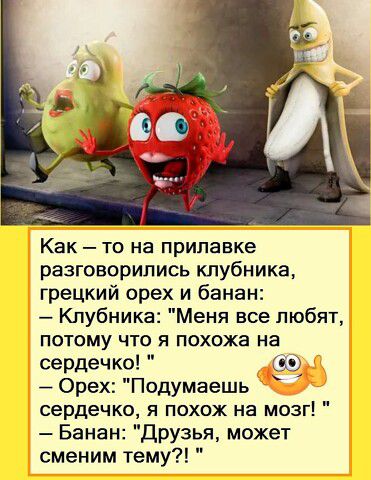 Как то на прилавке разговорились клубника грецкий орех и банан Клубника Меня все любят потому что я похожа на сердечко Орех Подумаешь сердечко я похож на мозг Банан Друзья может сменим тему