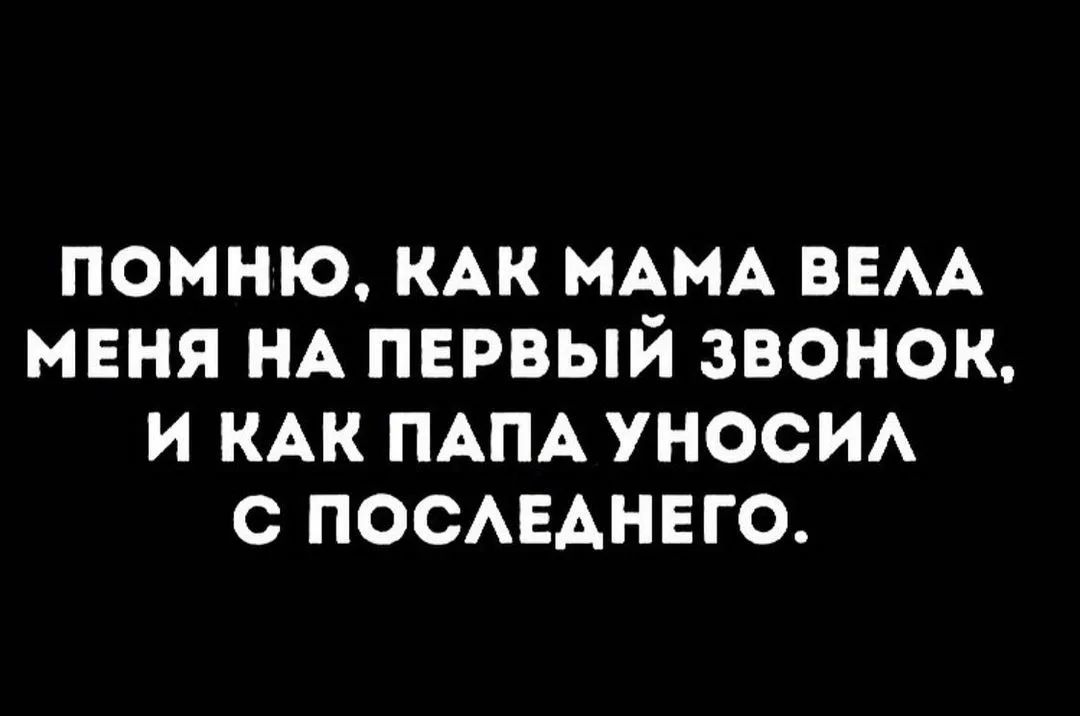 ПОМНЮ КАК МАМА ВЕАА МЕНЯ НА ПЕРВЫЙ ЗВОНОК И КАК ПАПА УНОСИА С ПОСАЕАНЕГО