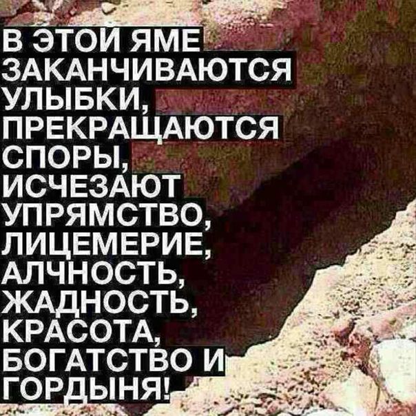 В ЭТОМ ЯМЕ1 ЗАКАНЧИВАЮТСЯ УЛЫБКИ ПРЕКРАЩАЮТСЯ СПОРЫ ИСЧЕЗАЮТ УПРЯМСТВО ЛИЦЕМЕРИЕ АЛЧНОСТЬ ЖАДНОСТЬ КРАСОТА БОГ АТСТВО И гордыняг _ _