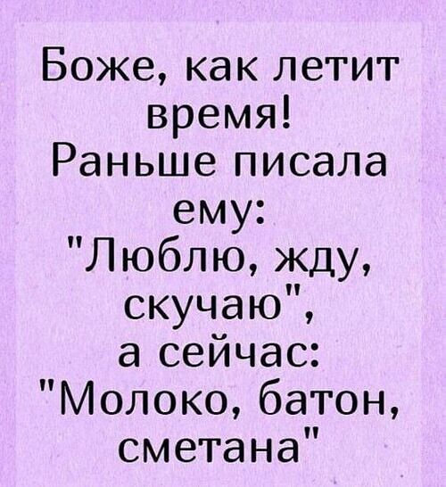 Боже как летит время Раньше писала ему Люблю ду скучаю а сейчас Молоко батон сметана