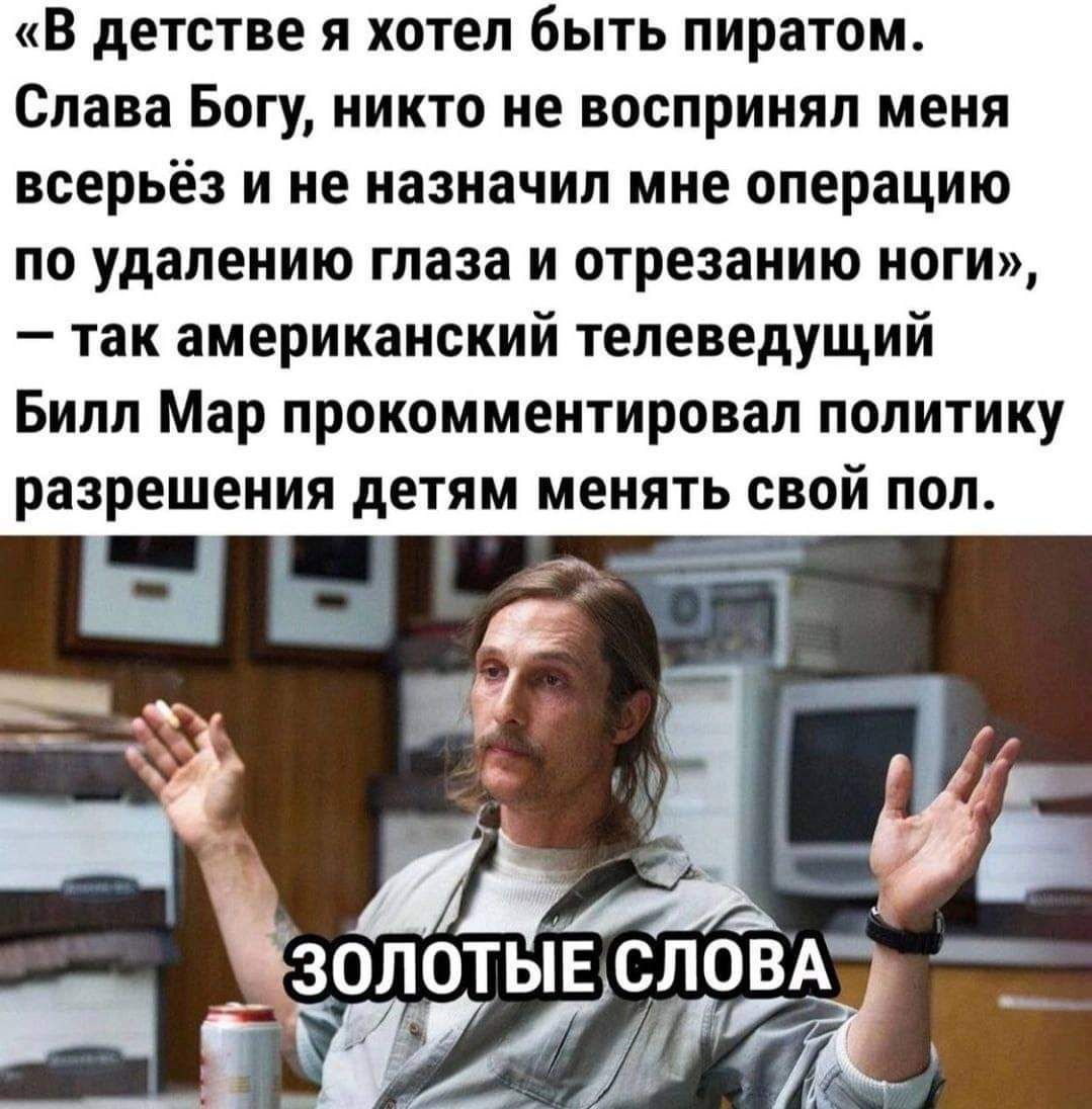 В детстве я хотел быть пиратом Слава Богу никто не воспринял меня всерьёз и не назначил мне операцию по удалению глаза и отрезанию ноги так американский телеведущий Билл Мар прокомментировал политику разрешения детям менять свой пол
