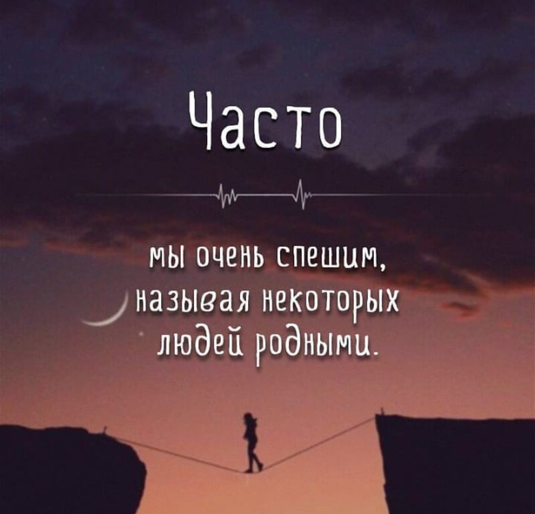 Часто мы очень спешим назьша_я некоторых людец родными