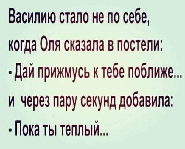 Василию стало не по себе когда Оля сказала в постели Дай прижмусь к тебе поближе и через пару секунд добавила Пока ты теплый