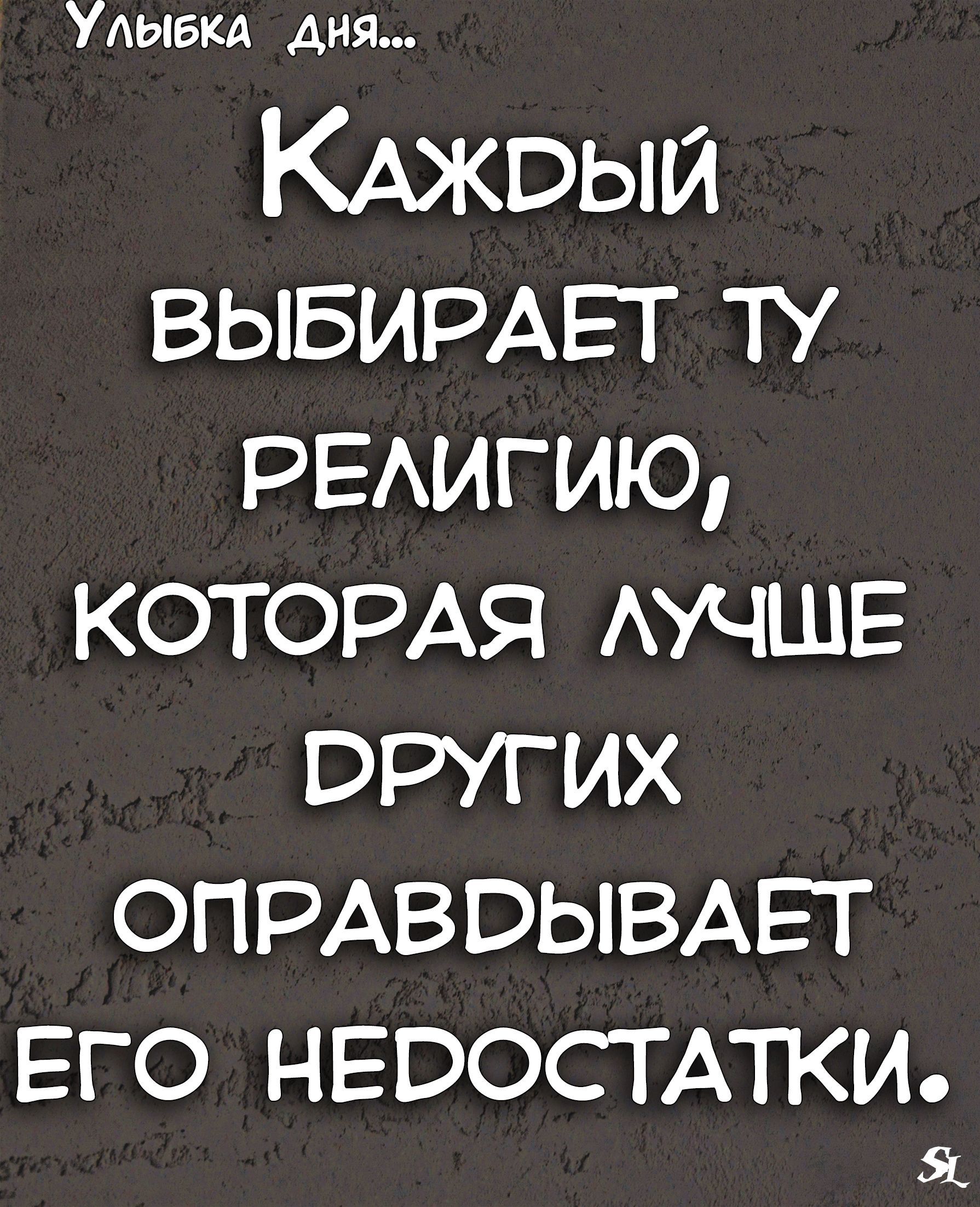 Улыбка дня КАжвый ВЫБИРАЕТ ту РЕАИГИЮ КОТОРАЯ АУЧШЕ вругих ОПРАВВЫВАЕТ его НЕВОСТАТКИ