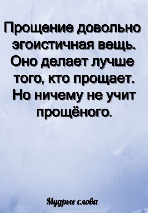 Прощение довольно эгоистичная вещь Оно делает лучше того кто прощает Но ничему не учит прощёного