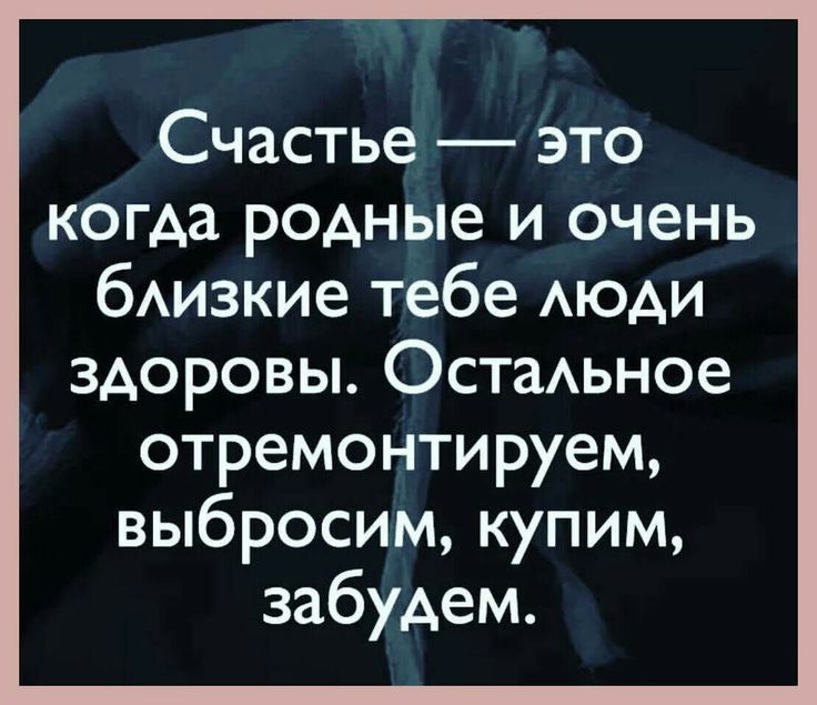 Счастье это когда родные и очень бАизкие тебе АЮАИ здоровы ОстаАьное отремонтируем выбросим купим забудем