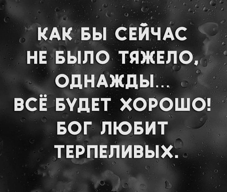 КАК вы СЕЙЧАС нн БЫЛО тяжвло однмкды всё вудЕт хороше вог лювит терпеливых