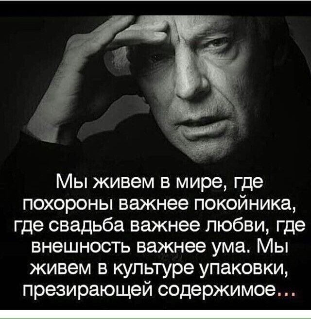 Мы живем в мире где похороны важнее покойника где свадьба важнее любви где внешность важнее ума Мы живем в культуре упаковки презирающей содержимое _