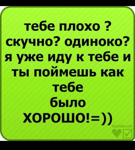 тебе плохо скучно одиноко я уже иду к тебе и ты поймешь как тебе было Х0Р0Ш0