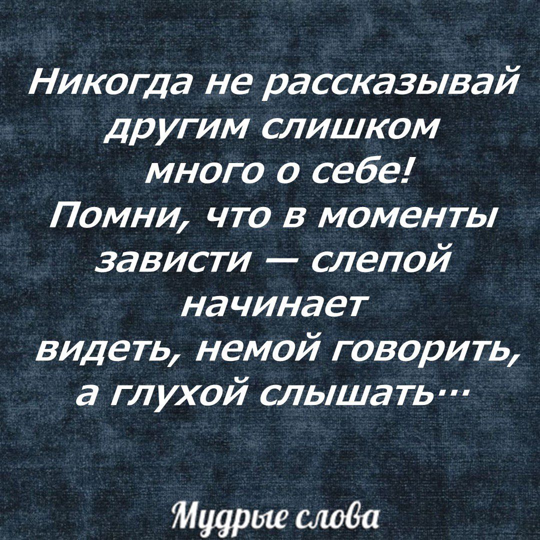Никогда не рассказывай другим слишком много о себе Помни что в моменты зависти слепой начинает видеть немой говорить а глухой слышать Мудрые слова