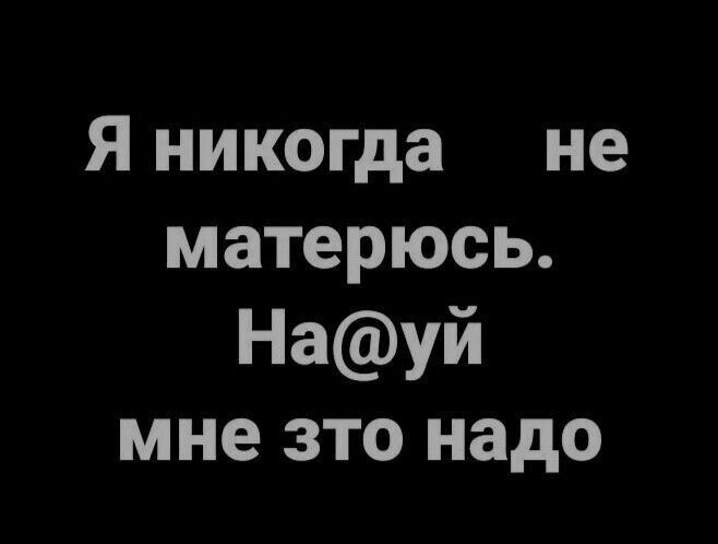 Я никогда не матерюсь Науй мне это надо