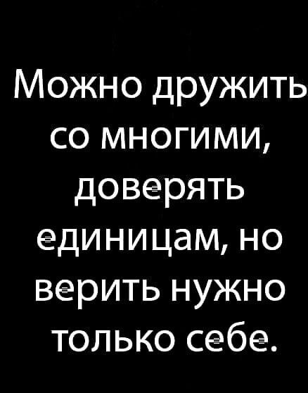 Можно дружить со многими доверять единицам но верить нужно только себе