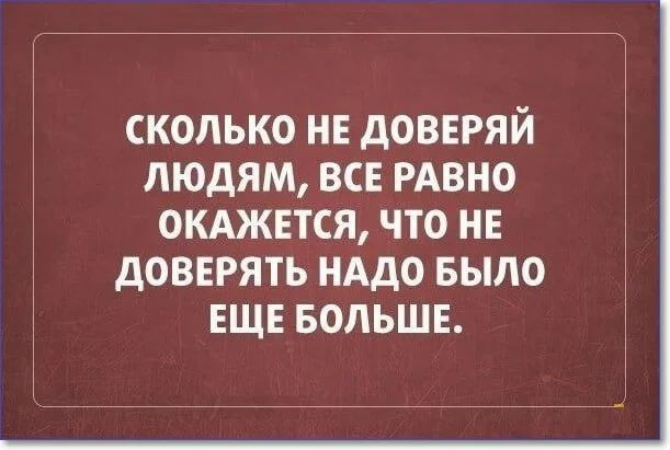 СКОЛЬКО НЕ дОВЕРЯЙ ЛЮДЯМ ВСЕ РАВНО ОКАЖЕТСЯ ЧТО НЕ дОВЕРЯТЬ НАДО БЫЛО ЕЩЕ БОЛЬШЕ