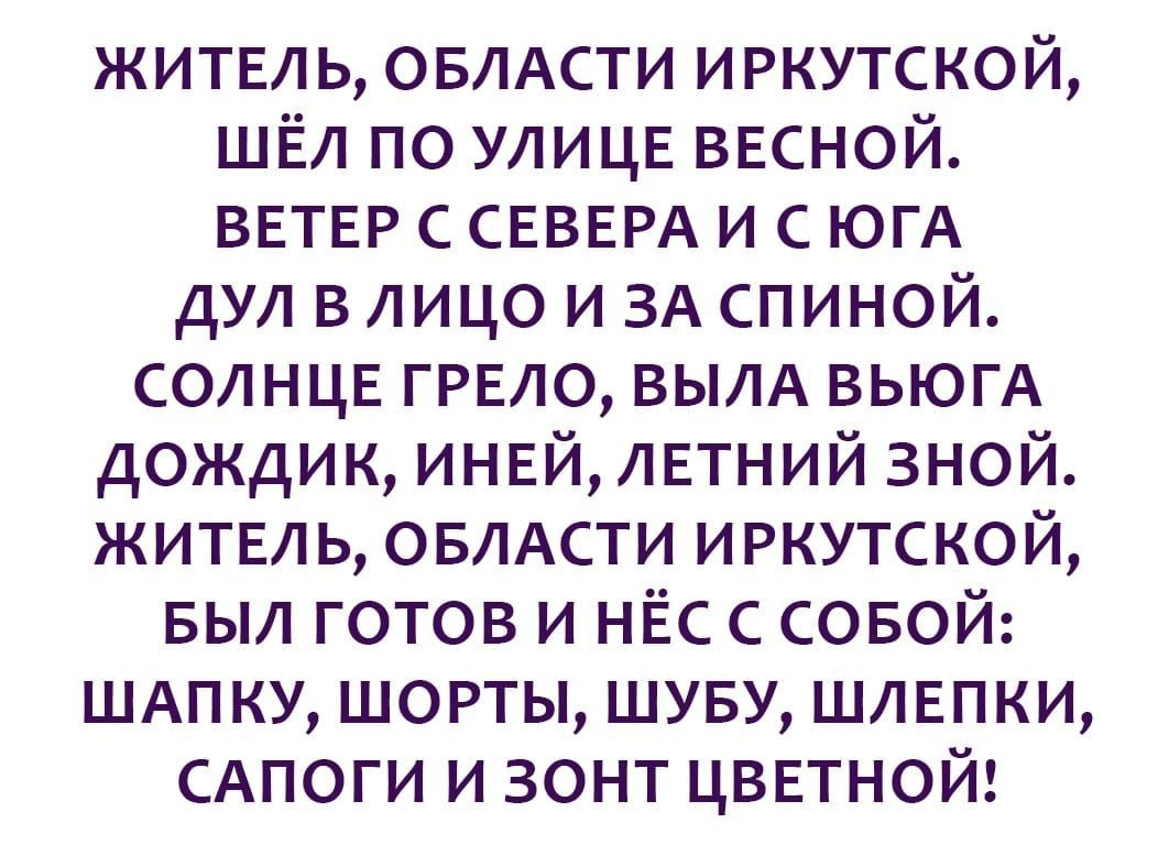 житель ОБЛАСТИ иркутской шел по улице весной ветер с СЕВЕРА и с ЮГА дул в лицо и ЗА спиной солнце грело вым ВЬЮГА дождик иней летний зной житель овлдсти иркутской выл готов и нЁс с совой шдпку шорты шуву шлепки САПОГИ и зонт цветной
