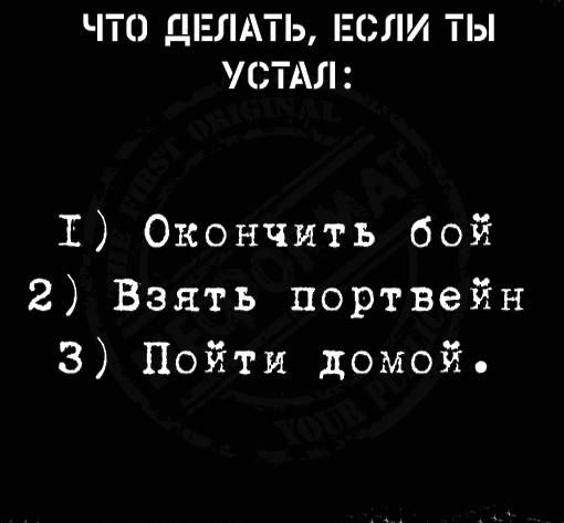 ЧТО ДЕЛАТЬ ЕСЛИ ТЫ УСТАЛ 1 Окончить бой 2 Взять портвейн 3 Пойти домой