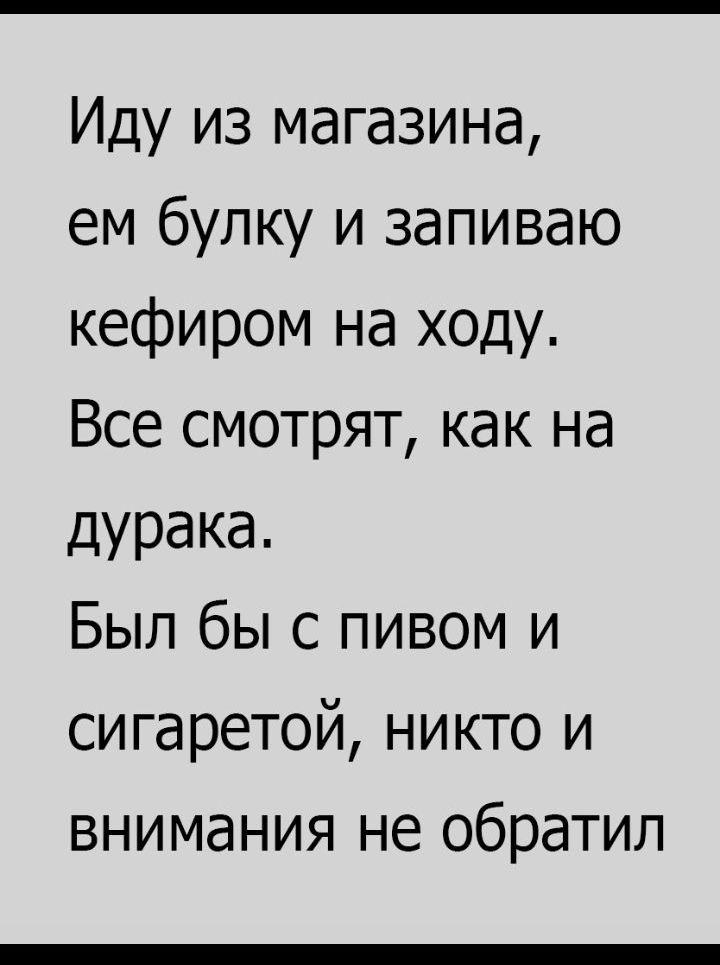 Иду из магазина ем булку и запиваю кефиром на ходу Все смотрят как на дурака Был бы с пивом и сигаретой никто и внимания не обратил