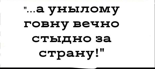 а унылому говну вечно стыдно за страну