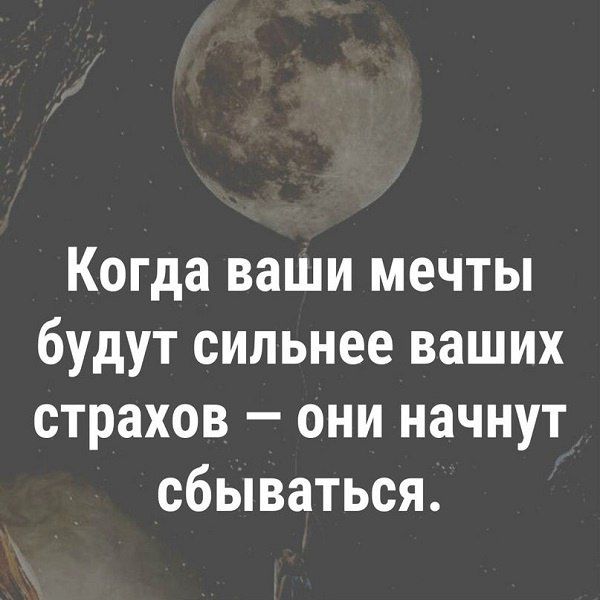 Когда ваши мечты будут сильнее ваших страхов они начнут сбываться