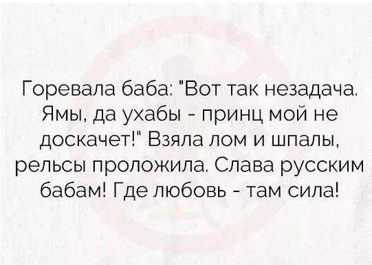 Горевала баба Вот так незадача Ямы да ухабы принц мой не доскачет Взяла лом и шпалы рельсы проложила Слава русским бабам Где любовь там сила