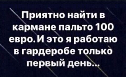 Приятно найти в кармане пальто 100 евроИ это я работаю в гардеробе тчпько первый день