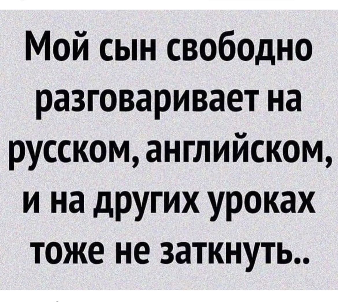 Мой сын свободно разговаривает на русском английском и на других уроках тоже не заткнуть