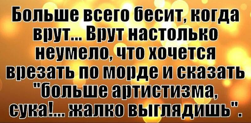 Больше всего бесит когда Врут Врут настолько неумелочто хочется впезать по мордемй сказать бопьше артистизма Н аПКоВЫГлядИШЬ