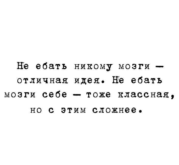 Не ебать никому мозги – отличная идея. Не ебать мозги себе – тоже классная, но с этим сложнее.