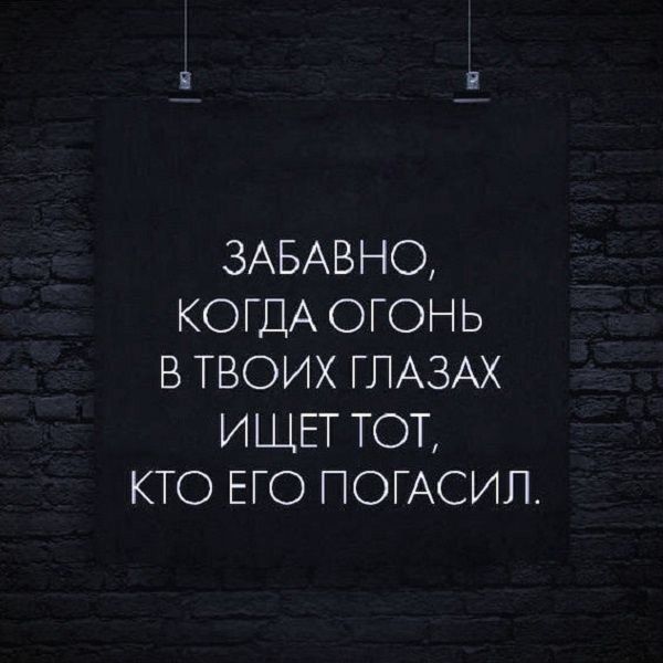 Забавно, когда огонь в твоих глазах ищет тот, кто его погасил.