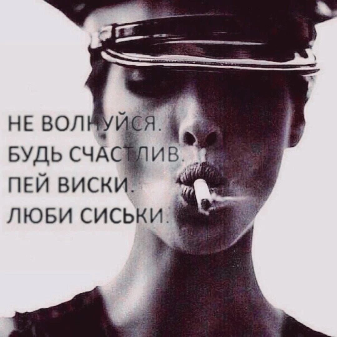 НЕ ВОЛНУЙСЯ. БУДЬ СЧАСТЛИВ. ПЕЙ ВИСКИ. ЛЮБИ СИСЬКИ.