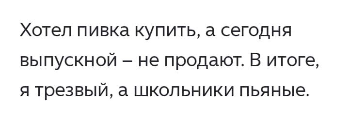 Хотел пивка купить, а сегодня выпускной – не продают. В итоге, я трезвый, а школьники пьяные.