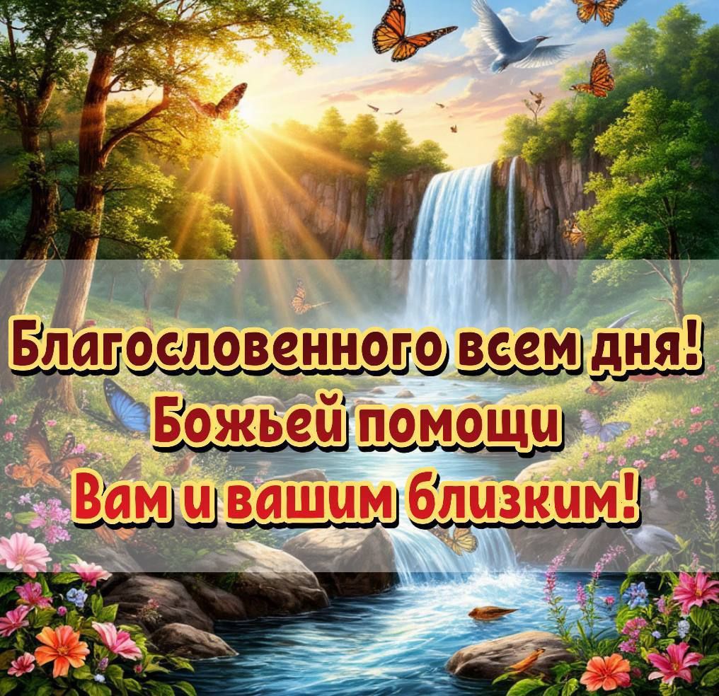 Благословенного всем дня! Божьей помощи Вам и вашим близким!