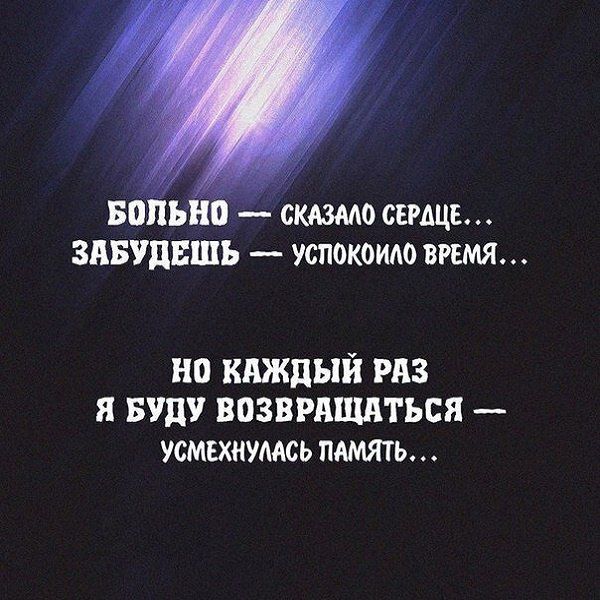БОЛЬНО — СКАЗАЛО СЕРДЦЕ...
ЗАБУДЕШЬ — УСПОКОИЛО ВРЕМЯ...

НО КАЖДЫЙ РАЗ
Я БУДУ ВОЗВРАЩАТЬСЯ —
УСМЕХНУЛАСЬ ПАМЯТЬ...