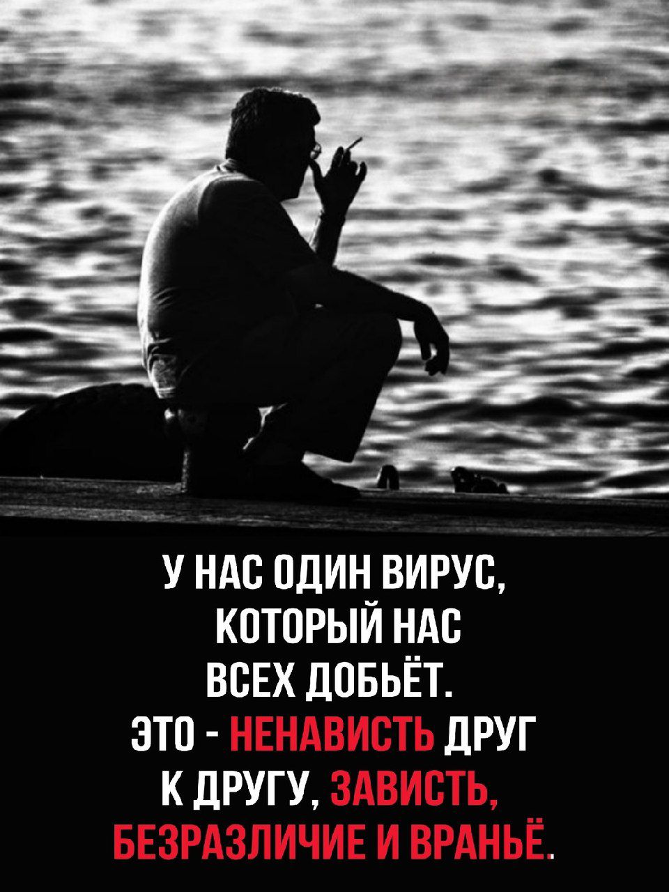 У нас один вирус, который нас всех добьёт. Это - НЕНАВИСТЬ друг к другу, ЗАВИСТЬ, БЕЗРАЗЛИЧИЕ и ВРАНЬЁ.