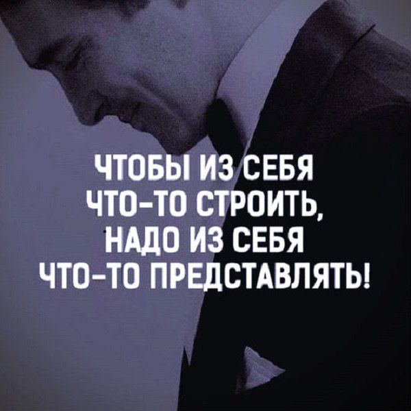 Чтобы из себя что-то строить, надо из себя что-то представлять!