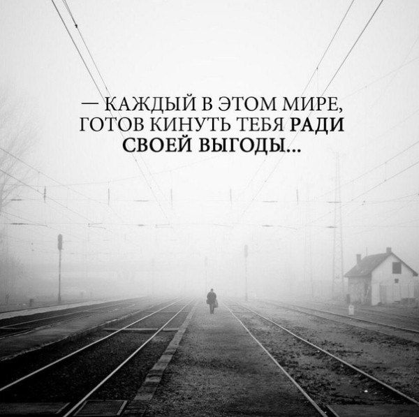 — КАЖДЫЙ В ЭТОМ МИРЕ, ГОТОВ КИНУТЬ ТЕБЯ РАДИ СВОЕЙ ВЫГОДЫ...