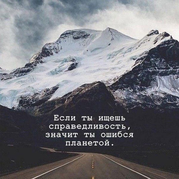 Если ты ищешь справедливость, значит ты ошибся планетой.