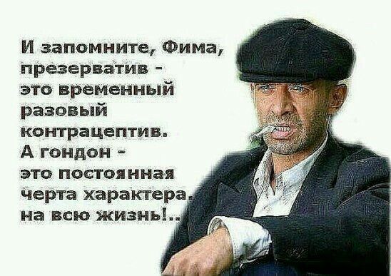 И запомните, Фима, презерватив - это временный разовый контрацептив. А гондон - это постоянная черта характера на всю жизнь!..