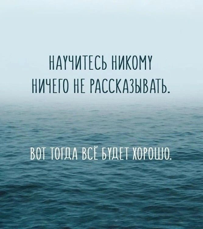 НАУЧИТЕСЬ НИКОМУ НИЧЕГО НЕ РАССКАЗЫВАТЬ.
ВОТ ТОГДА ВСЁ БУДЕТ ХОРОШО.