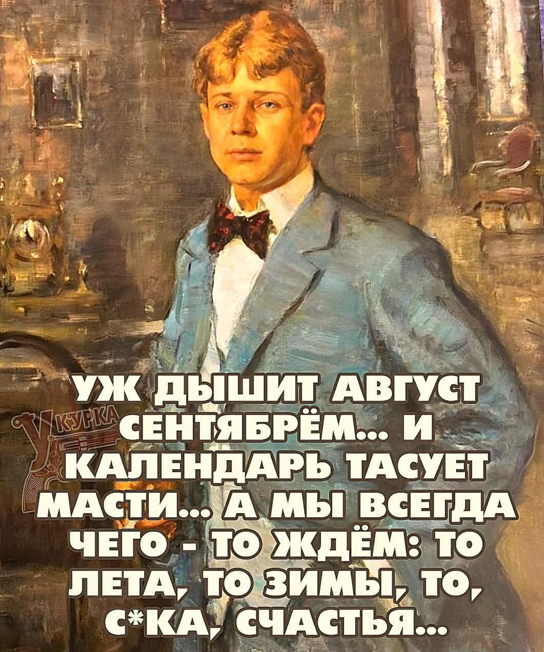 УЖ ДЫШИТ АВГУСТ СЕНТЯБРЬ... И КАЛЕНДАРЬ ТАСУЕТ МАСТИ... А МЫ ВСЕГДА ЧЕГО - ТО ЖДЁМ: ТО ЛЕТА, ТО ЗИМЫ, ТО С*КА, СЧАСТЬЯ...