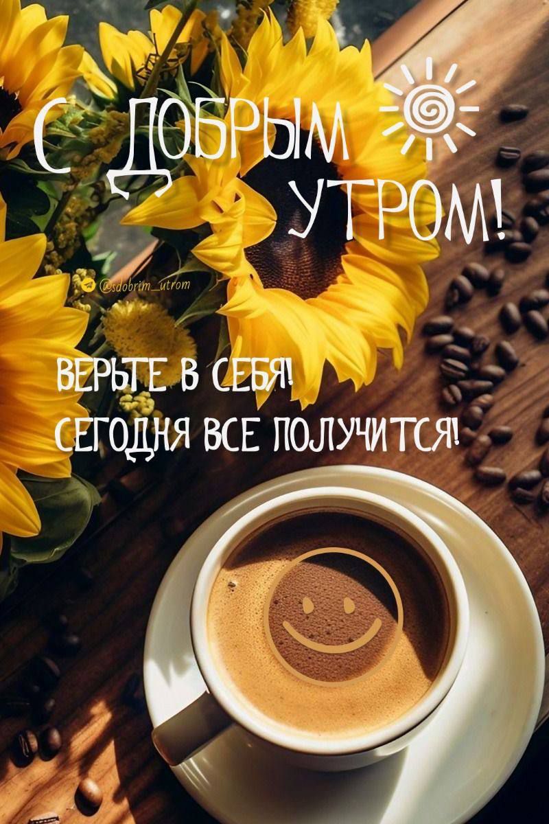 С ДОБРЫМ УТРОМ! ВЕРЬТЕ В СЕБЯ СЕГОДНЯ ВСЕ ПОЛУЧИТСЯ!